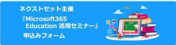 ネクストセット、Microsoft365 Education 活用セミナーを開催　～学校における学び方・働き方改革につながる教育DXをご紹介～　6月15日(木)10:00～6月25日(日)24:00、オンラインで開催