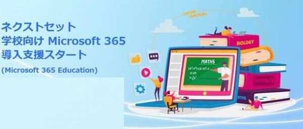 ネクストセット、Microsoft365 Education 活用セミナーを開催　～学校における学び方・働き方改革につながる教育DXをご紹介～　6月15日(木)10:00～6月25日(日)24:00、オンラインで開催