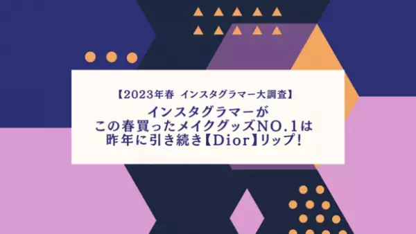 ＜2023年春 インスタグラマー大調査＞　インスタグラマーがこの春買ったメイクグッズNo.1は昨年に引き続き【Dior】リップ！