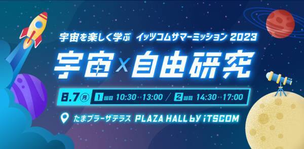 地域企業として、地域のお子さまの“学び”をサポート夏休みイベント『宇宙を楽しく学ぶ　イッツコムサマーミッション2023』