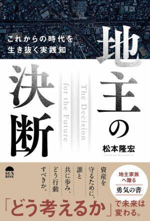 地主家族に贈る「勇気の書」　『地主の決断　これからの時代を生き抜く実践知』(松本 隆宏著)7/29 発売