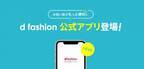 お買い物がもっと便利に！総合ファッションECサイト「d fashion」、公式アプリをついにリリース！
