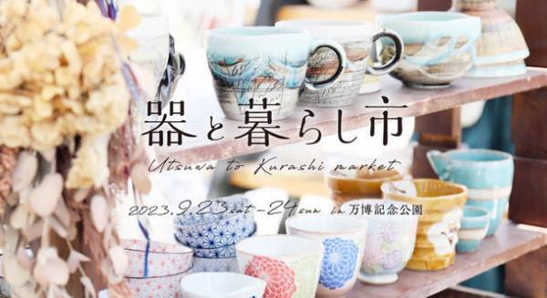 関西エリア初開催！陶磁器(やきもの)の魅力が満載　「器と暮らし市 in 万博記念公園」を9月23日(土祝)～24日(日)に開催！