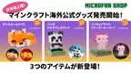 「3つの海外公式グッズが日本初上陸！マイクラファン・ショップ限定で8月14日(月)から予約販売を開始！予約販売に合わせた期間限定の特典つきキャンペーンも実施いたします！」
