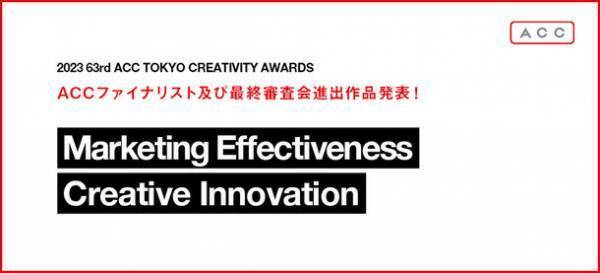 「2023 63rd ACC TOKYO CREATIVITY AWARDS」マーケティング・エフェクティブネス部門、クリエイティブイノベーション部門のファイナリスト入賞作品および、最終審査会進出作品発表！