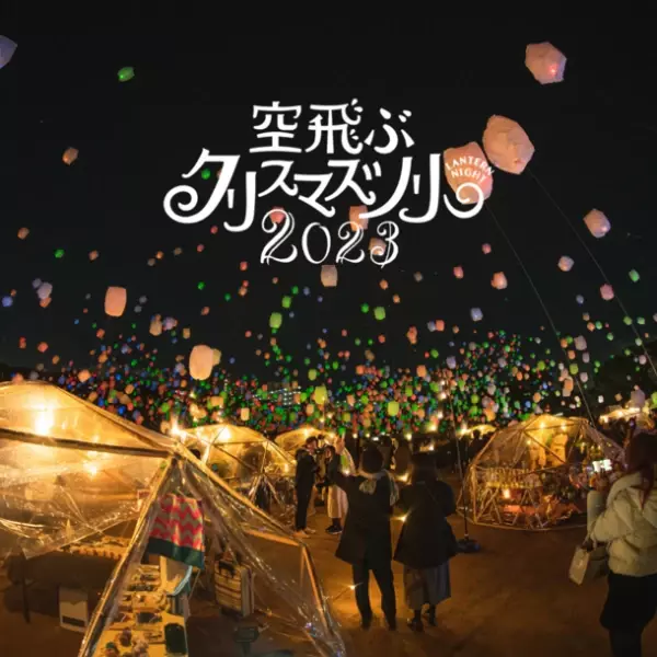 今年で“5周年” 日本最大の空飛ぶランタンとクリスマス空間で心温まるイベントを東京・大阪・徳島にて12月開催！