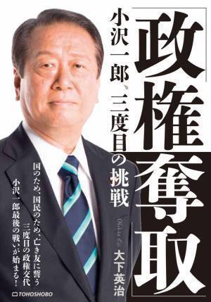 小沢一郎氏が3度目の政権挑戦へ！株式会社東峰書房が新刊『「政権奪取」小沢一郎、三度目の挑戦』を発売