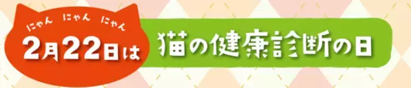 2月22日(にゃんにゃんにゃん)は「猫の健康診断の日」　健康寿命を延ばすことが大切と考える猫のご家族は、初の9割超　～Team HOPE「ペットの健康管理に関する実態調査」より～