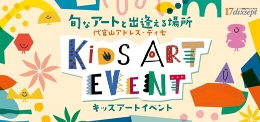 地域の子供たちが旬なアートと出逢える場所代官山アドレス・ディセ キッズアートイベント
