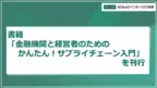 経営支援の視点からサプライチェーン戦略を解説「金融機関と経営者のための　かんたん！サプライチェーン入門」を刊行