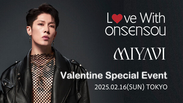 MIYAVI出演 抽選招待制バレンタイン・スペシャルイベント『Love With ONSENSOU』開催決定！　～MIYAVIと一緒に特別なひととき～