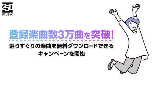 ロイヤリティフリー音楽配信サイト「250music」登録楽曲数3万曲を突破！毎月、選りすぐりの楽曲を無料ダウンロードできるキャンペーンを開始