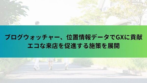ブログウォッチャー、位置情報データでGXに貢献　エコな来店を促進する施策を展開