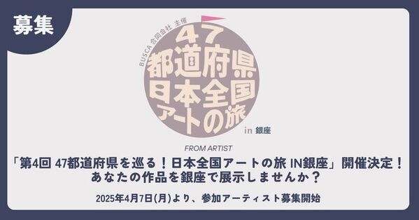【開催決定】第4回 47都道府県を巡る！日本全国アートの旅 in銀座　参加アーティスト募集！　～あなたの作品を銀座で展示しませんか？～
