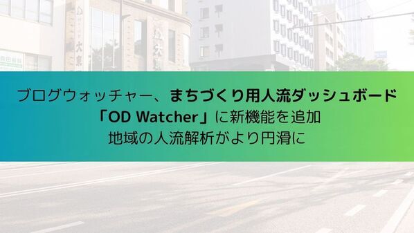 ブログウォッチャー、まちづくり用人流ダッシュボード「OD Watcher」に新機能を追加　地域の人流解析がさらに円滑に