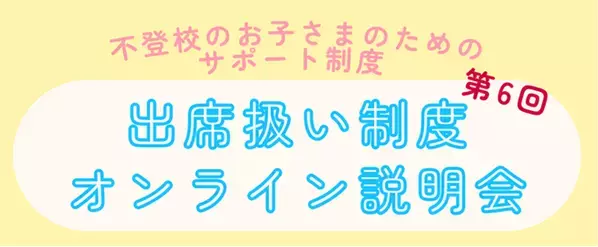 開催間近！ゴールデンウィーク後に増加する不登校児童生徒のための公的サポート制度「出席扱い制度」の第6回オンライン説明会を7月5日(土)に開催