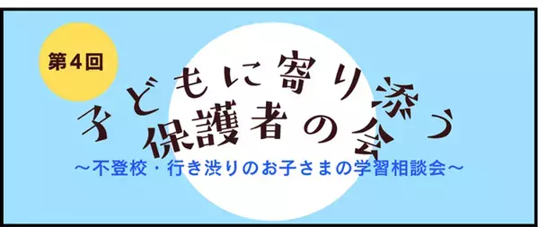 増加する不登校・行き渋りのお子さまの学習の悩みを共有する「第4回子どもに寄り添う保護者の会」8月30日(土)にオンラインで実施