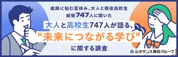進路に悩む夏休み、大人と現役高校生総勢747人に聞いた「大人と高校生747人が語る、“未来につながる学び”」に関する調査結果