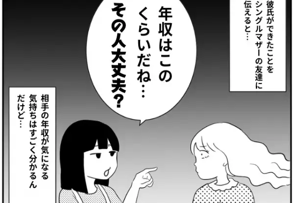 いつもは優しいママ友…シングルマザーの私に彼氏ができると豹変！？→「その人大丈夫？」”失礼な発言”にウンザリ…