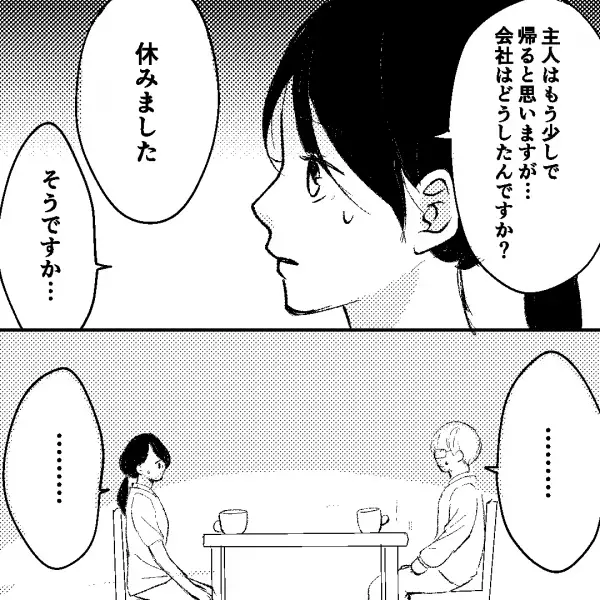 夫の同僚が突然家にやって来た…「会社は休みました」⇒“亡くなった女性”の名前を出すと動揺し始めた同僚に違和感…！