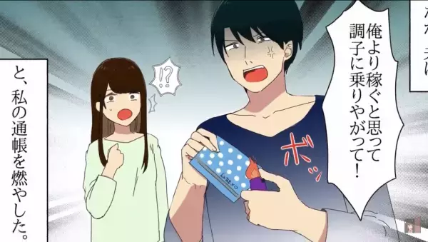 ＜通帳を燃やした夫＞夫の稼ぎを”超えて”しまった結果…夫「調子乗りやがって…」→まさかの待遇に反撃を決意…！！