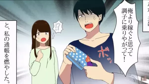 【嫁の通帳を燃やす夫…！？】「調子に乗りやがって…」夫の稼ぎを”超えて”しまった結果…⇒”まさかの待遇”に反撃を決意…！
