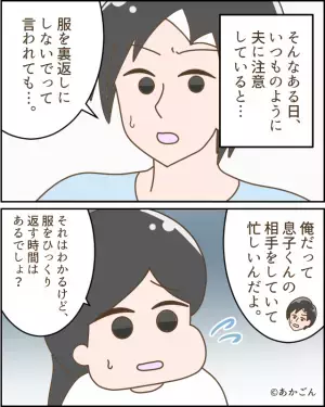 私「服を裏返しにしないで」夫「俺だって忙しいんだよ」→言い訳をした後…夫が”ドヤ顔で放った言葉”に大激怒！！