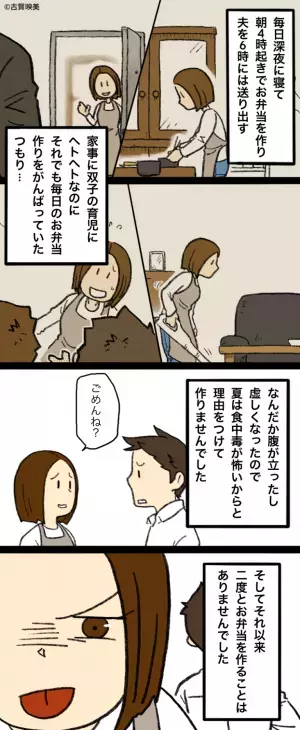お弁当に…夫「残り物で楽すんなよ」私「朝4時起きなのに…」⇒腹が立った妻は…“冷徹な手段”で復讐を開始する！