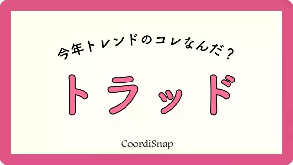 【トラッドって何の略？？】「今風になる」！？「トレンドワード」を知って、毎日のおしゃれにさらなるスパイスを加えよう！