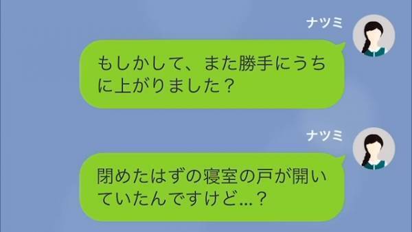 閉めたはずの寝室の戸が開いている…？私「勝手に家に入りましたか？」すると⇒義母「寝室を見に行っただけ」