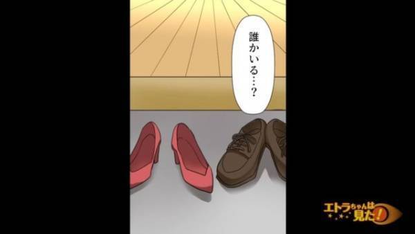 帰宅すると…玄関に『女物の靴』が！？さらにリビングからは“女の声”…？⇒部屋に入った結果…「やっと帰ってきた～♪」「！？」
