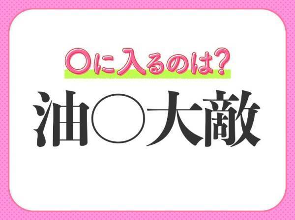 気のゆるみや慣れから【失敗を招くことを戒める】四字熟語とは？