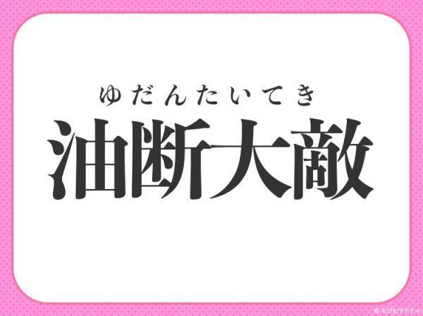 気のゆるみや慣れから【失敗を招くことを戒める】四字熟語とは？