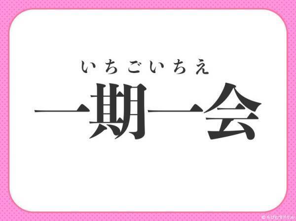 【貴重な出会いを大切にすること】を意味する四字熟語は？