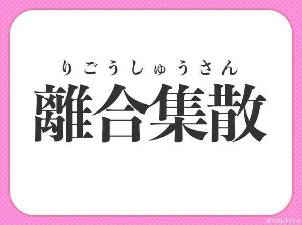 【集まっては離れ、離れては集まる】小学生も習う四字熟語とは？