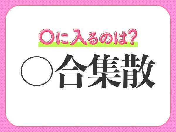 【集まっては離れ、離れては集まる】小学生も習う四字熟語とは？