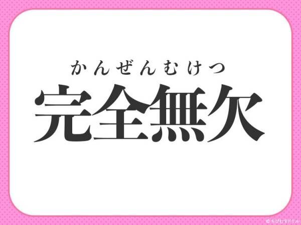 【無敵感が半端ない完璧なさま】小学生で習うその四字熟語は？