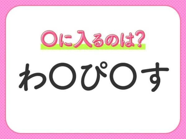 【穴埋めクイズ】すぐに分かったらお見事！空白に入る文字は？