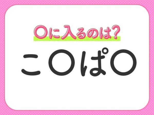 【穴埋めクイズ】パッと答えがわかったらスゴイ！空白に入る言葉は？