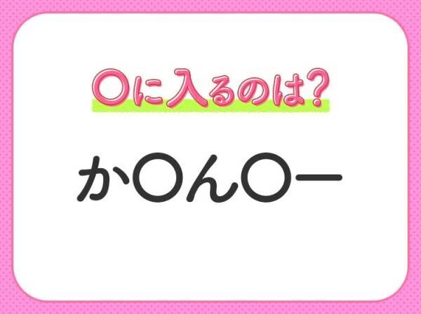 【穴埋めクイズ】速攻で分かればスゴイ！空白に入る文字は？