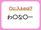 【穴埋めクイズ】即答できるあなたはさすが！空白に入る文字は？