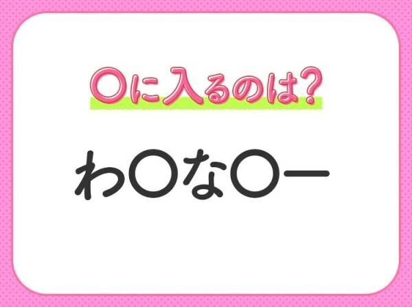 【穴埋めクイズ】即答できるあなたはさすが！空白に入る文字は？