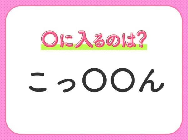 【穴埋めクイズ】パッと答えがわかったらスゴイ！空白に入る言葉は？