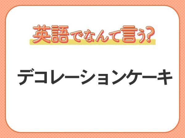 海外では通じない！【デコレーションケーキ】を英語で正しく言えますか？