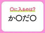 【穴埋めクイズ】すぐに分かったらお見事！空白に入る文字は？