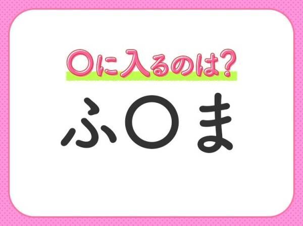 【穴埋めクイズ】すぐに分かったらお見事！空白に入る文字は？