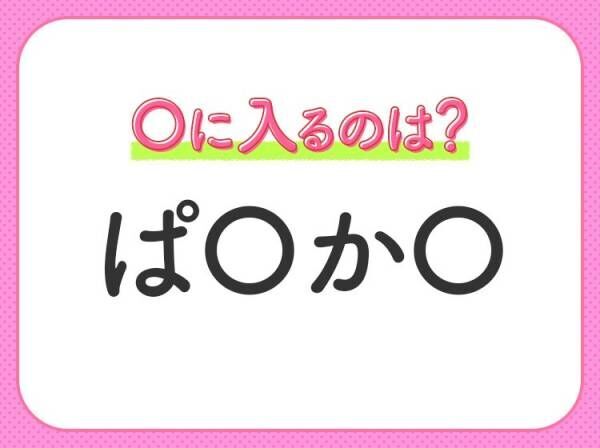 【穴埋めクイズ】即答できるあなたはさすが！空白に入る文字は？