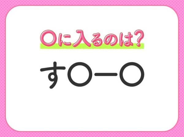 【穴埋めクイズ】即答できるあなたはさすが！空白に入る文字は？