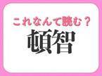 【頓智】はなんて読む？機転がきくことを表す常識漢字！