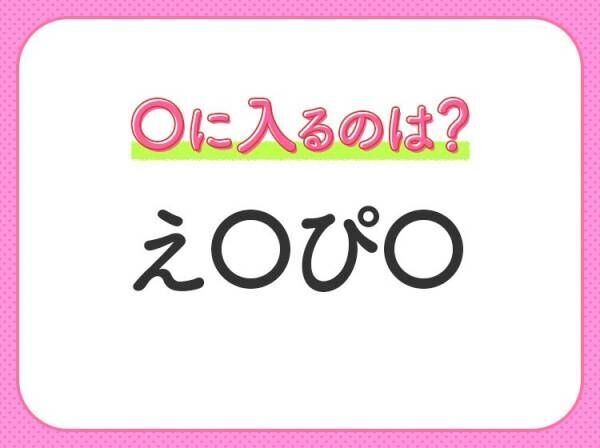 【穴埋めクイズ】すぐに分かったらお見事！空白に入る文字は？